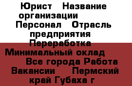 Юрист › Название организации ­ V.I.P.-Персонал › Отрасль предприятия ­ Переработка › Минимальный оклад ­ 30 000 - Все города Работа » Вакансии   . Пермский край,Губаха г.